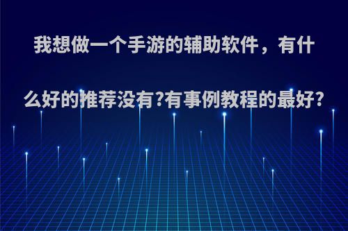 我想做一个手游的辅助软件，有什么好的推荐没有?有事例教程的最好?