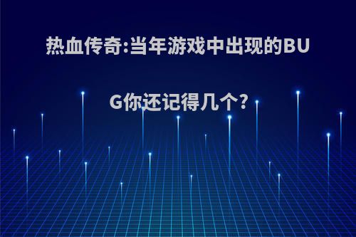 热血传奇:当年游戏中出现的BUG你还记得几个?