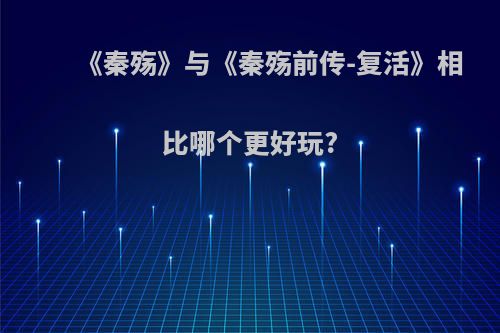 《秦殇》与《秦殇前传-复活》相比哪个更好玩?