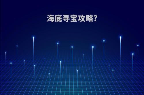 海底寻宝攻略?(海底寻宝攻略图文)