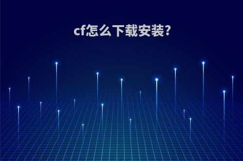 cf怎么下载安装?(cf怎么下载安装到手机)