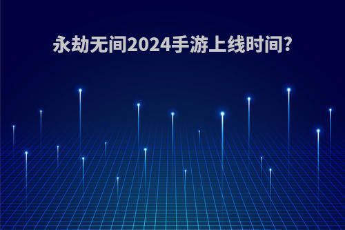 永劫无间2024手游上线时间?