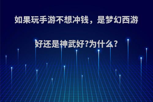 如果玩手游不想冲钱，是梦幻西游好还是神武好?为什么?