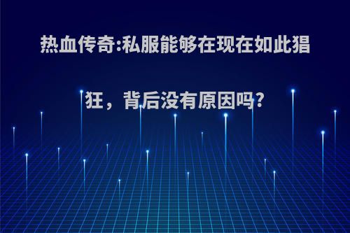 热血传奇:私服能够在现在如此猖狂，背后没有原因吗?