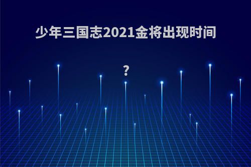 少年三国志2021金将出现时间?