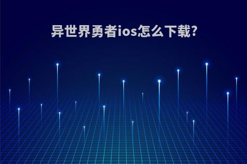 异世界勇者ios怎么下载?