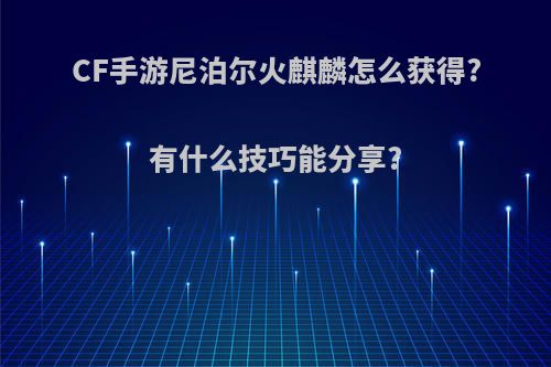 CF手游尼泊尔火麒麟怎么获得?有什么技巧能分享?