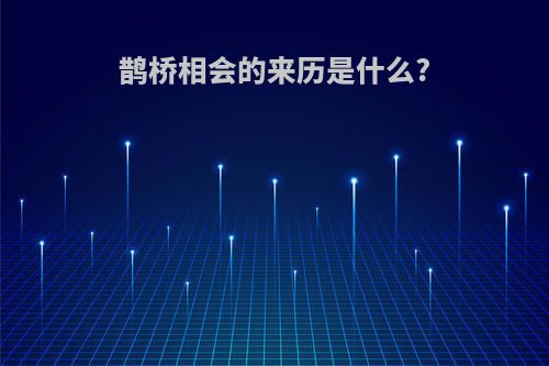 鹊桥相会的来历是什么?