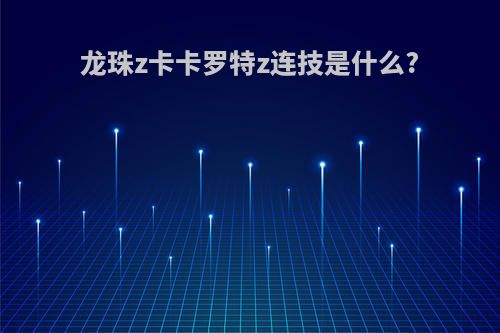 龙珠z卡卡罗特z连技是什么?