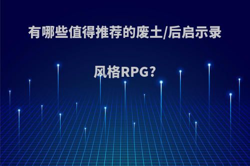 有哪些值得推荐的废土/后启示录风格RPG?(废土的后续)