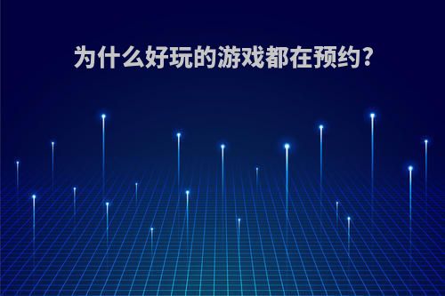 为什么好玩的游戏都在预约?