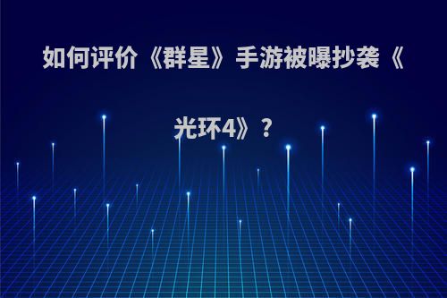 如何评价《群星》手游被曝抄袭《光环4》?(群星和光环)