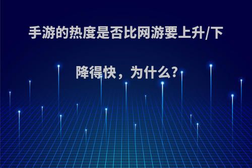 手游的热度是否比网游要上升/下降得快，为什么?(手游热度怎么算的)