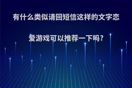 有什么类似请回短信这样的文字恋爱游戏可以推荐一下吗?(请回短信汉化版)