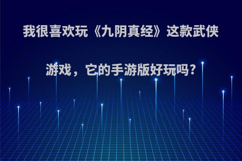 我很喜欢玩《九阴真经》这款武侠游戏，它的手游版好玩吗?