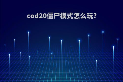 cod20僵尸模式怎么玩?