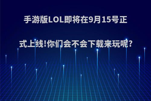 手游版LOL即将在9月15号正式上线!你们会不会下载来玩呢?(英雄联盟手游9.15上线)