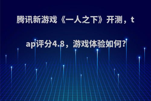 腾讯新游戏《一人之下》开测，tap评分4.8，游戏体验如何?(腾讯 一人之下)