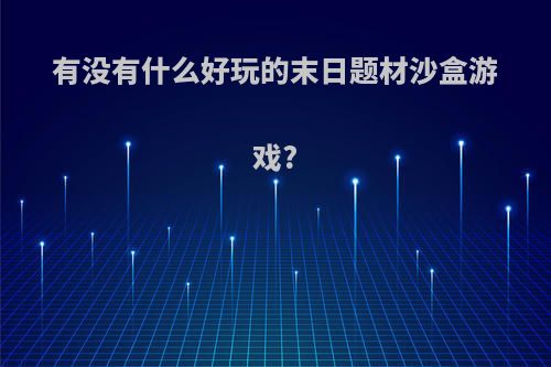 有没有什么好玩的末日题材沙盒游戏?(末日类沙盒游戏)