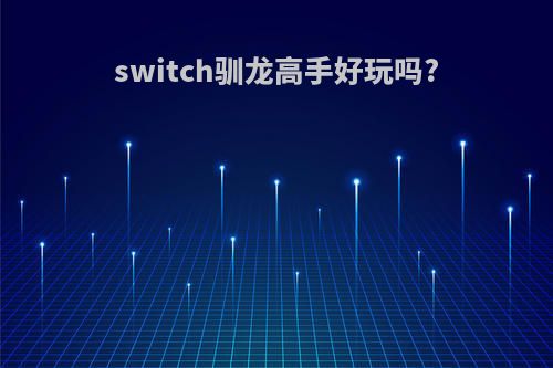 switch驯龙高手好玩吗?(驯龙高手ns游戏)