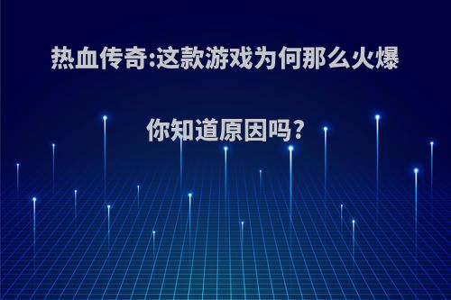 热血传奇:这款游戏为何那么火爆你知道原因吗?