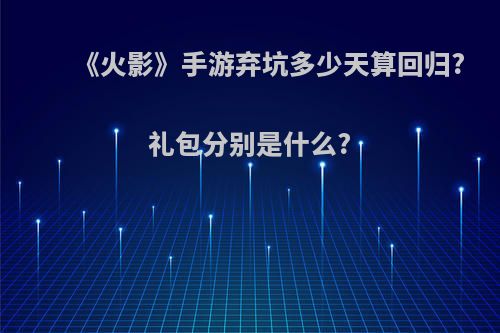 《火影》手游弃坑多少天算回归?礼包分别是什么?