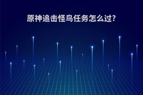 原神追击怪鸟任务怎么过?