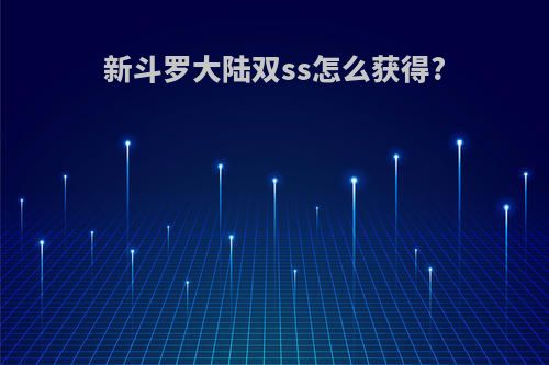 新斗罗大陆双ss怎么获得?