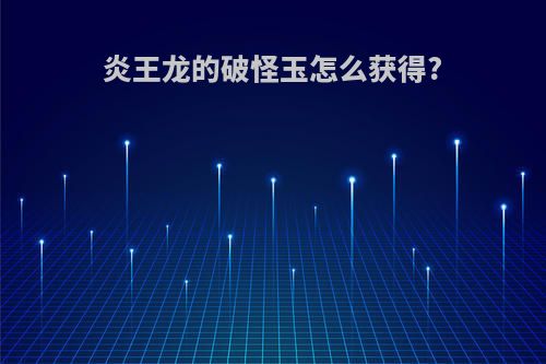 炎王龙的破怪玉怎么获得?