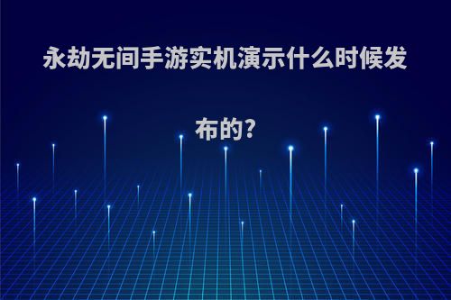 永劫无间手游实机演示什么时候发布的?