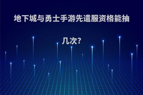 地下城与勇士手游先遣服资格能抽几次?