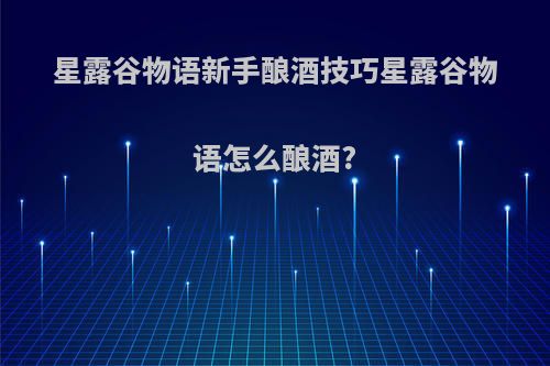 星露谷物语新手酿酒技巧星露谷物语怎么酿酒?