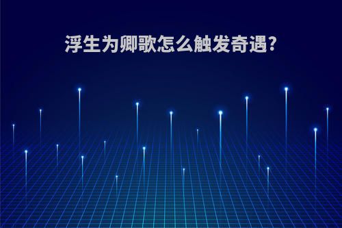 浮生为卿歌怎么触发奇遇?