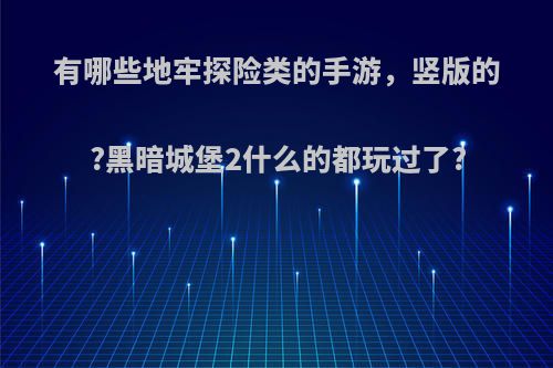 有哪些地牢探险类的手游，竖版的?黑暗城堡2什么的都玩过了?(地牢探险类手机游戏)