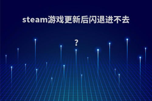 steam游戏更新后闪退进不去?