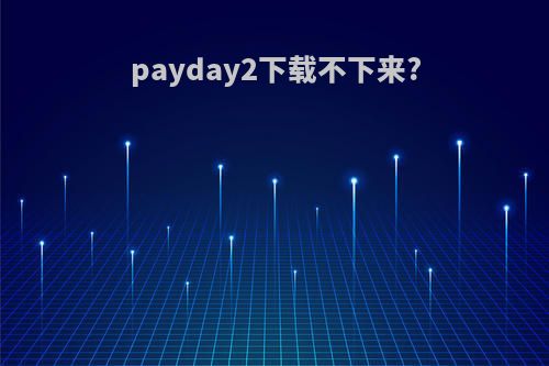 payday2下载不下来?