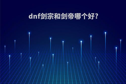 dnf剑宗和剑帝哪个好?