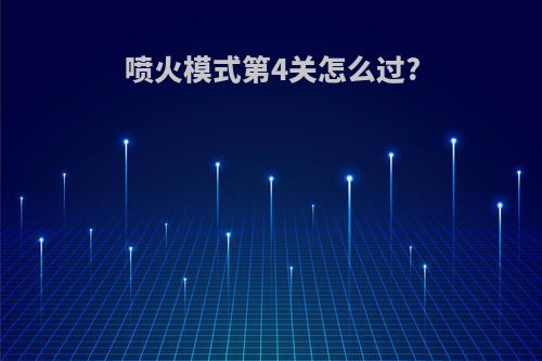 喷火模式第4关怎么过?