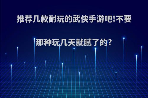 推荐几款耐玩的武侠手游吧!不要那种玩几天就腻了的?