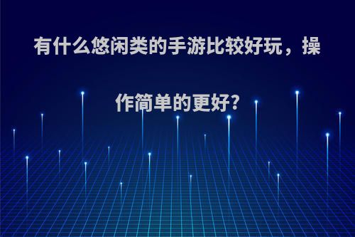 有什么悠闲类的手游比较好玩，操作简单的更好?