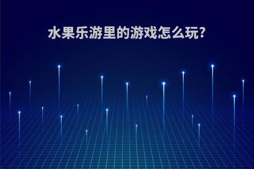 水果乐游里的游戏怎么玩?