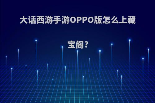 大话西游手游OPPO版怎么上藏宝阁?