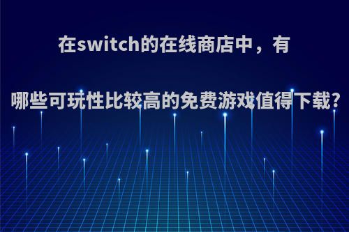 在switch的在线商店中，有哪些可玩性比较高的免费游戏值得下载?