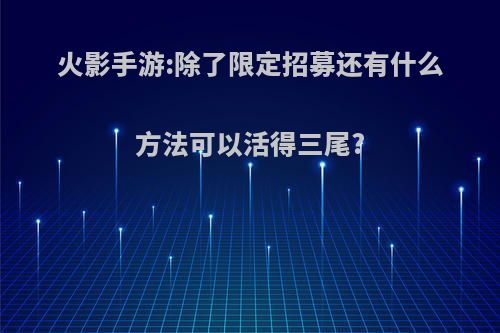 火影手游:除了限定招募还有什么方法可以活得三尾?