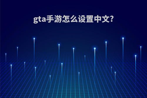 gta手游怎么设置中文?(手游gta怎么调中文游戏里面)