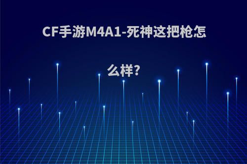 CF手游M4A1-死神这把枪怎么样?(cf手游死神m4a1值不值得购买)