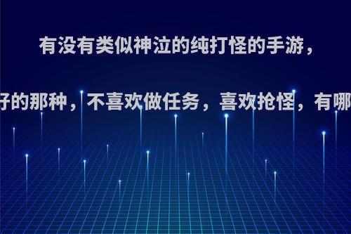 有没有类似神泣的纯打怪的手游，画质超好的那种，不喜欢做任务，喜欢抢怪，有哪些推荐?