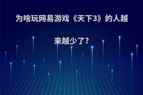 为啥玩网易游戏《天下3》的人越来越少了?