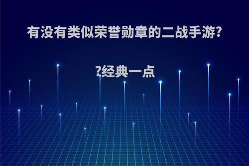 有没有类似荣誉勋章的二战手游??经典一点(类似荣誉勋章的单机游戏)