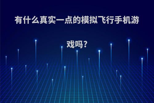 有什么真实一点的模拟飞行手机游戏吗?